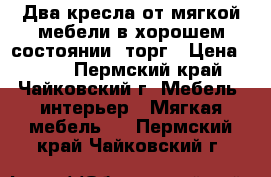 Два кресла от мягкой мебели в хорошем состоянии, торг › Цена ­ 500 - Пермский край, Чайковский г. Мебель, интерьер » Мягкая мебель   . Пермский край,Чайковский г.